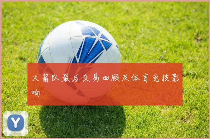 火箭队最后交易回顾及体育竞技影响