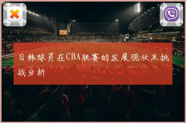 日韩球员在CBA联赛的发展现状及挑战分析