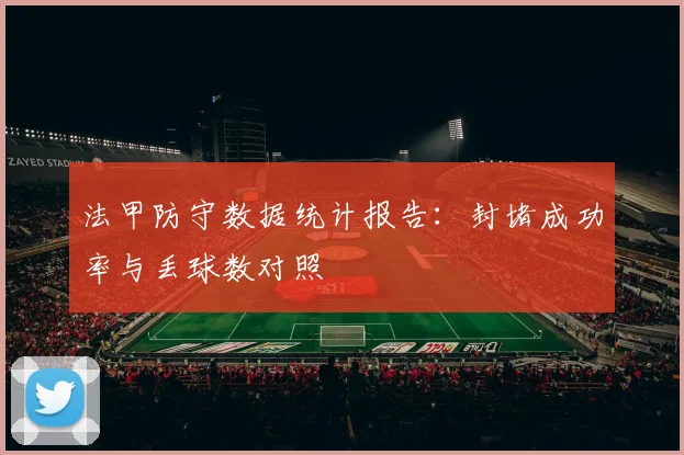 法甲防守数据统计报告：封堵成功率与丢球数对照