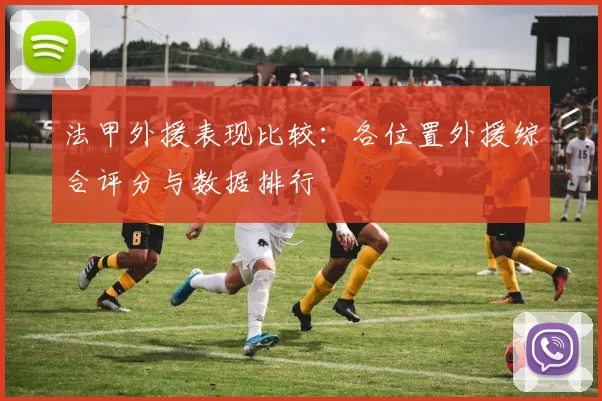 法甲外援表现比较：各位置外援综合评分与数据排行
