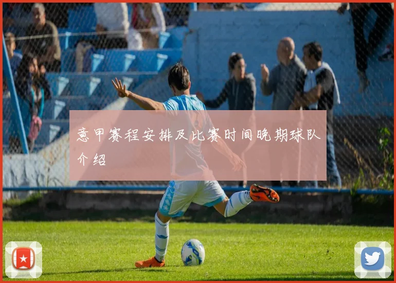 意甲赛程安排及比赛时间晚期球队介绍