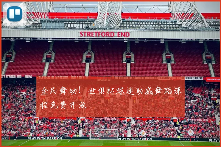 全民舞动!世俱杯球迷助威舞蹈课程免费开放