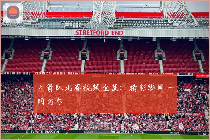 火箭队比赛视频全集：精彩瞬间一网打尽