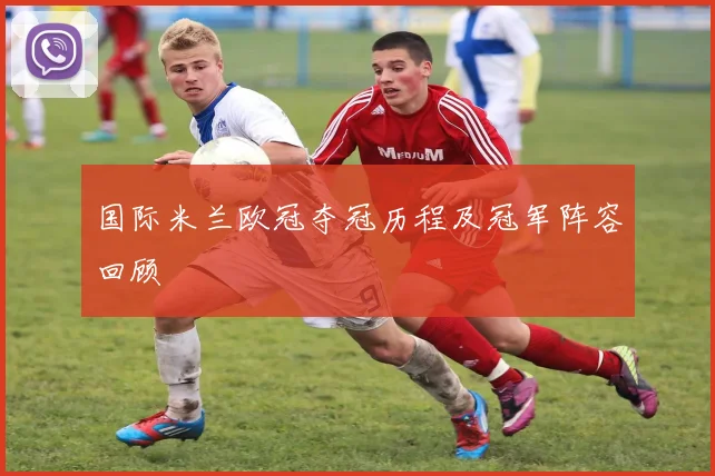 国际米兰欧冠夺冠历程及冠军阵容回顾