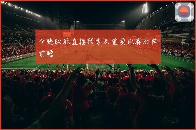 今晚欧冠直播预告及重要比赛对阵前瞻