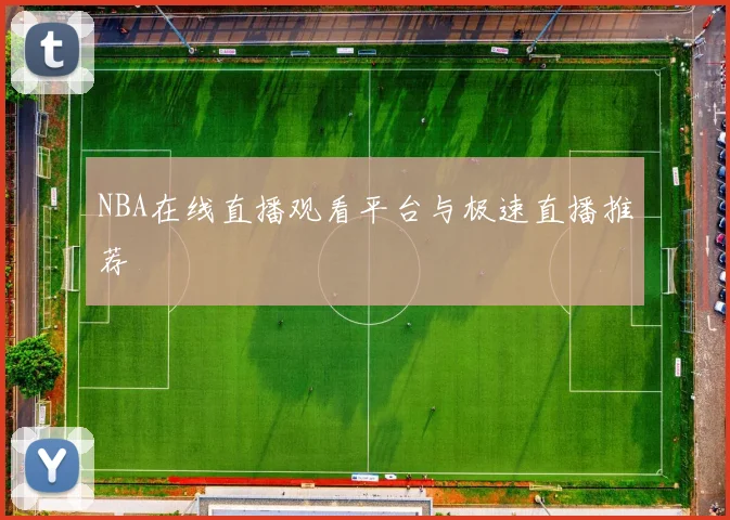 NBA在线直播观看平台与极速直播推荐